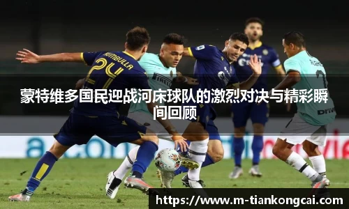 蒙特维多国民迎战河床球队的激烈对决与精彩瞬间回顾