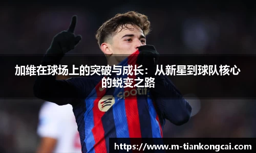 加维在球场上的突破与成长：从新星到球队核心的蜕变之路