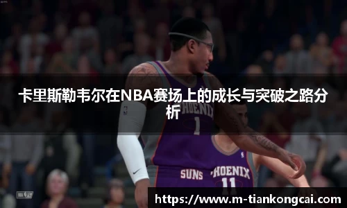卡里斯勒韦尔在NBA赛场上的成长与突破之路分析