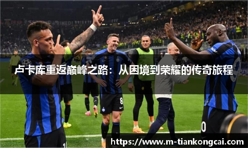 卢卡库重返巅峰之路：从困境到荣耀的传奇旅程