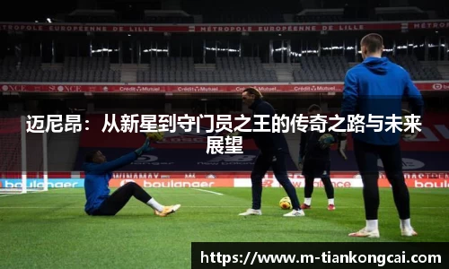 迈尼昂：从新星到守门员之王的传奇之路与未来展望