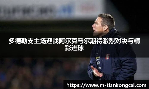 多德勒支主场迎战阿尔克马尔期待激烈对决与精彩进球