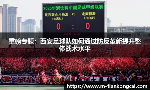 重磅专题：西安足球队如何通过防反革新提升整体战术水平