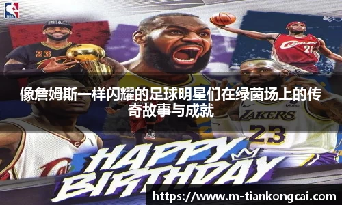 像詹姆斯一样闪耀的足球明星们在绿茵场上的传奇故事与成就