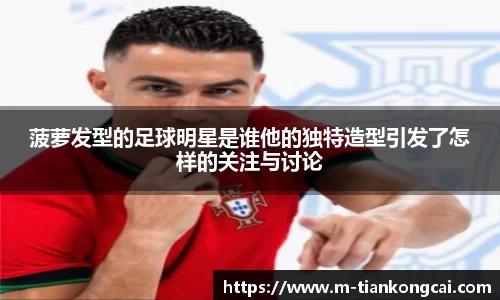 菠萝发型的足球明星是谁他的独特造型引发了怎样的关注与讨论